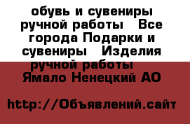 обувь и сувениры ручной работы - Все города Подарки и сувениры » Изделия ручной работы   . Ямало-Ненецкий АО